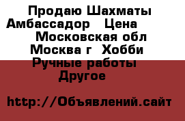 Продаю Шахматы Амбассадор › Цена ­ 1 990 - Московская обл., Москва г. Хобби. Ручные работы » Другое   